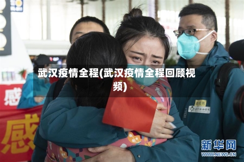 武汉疫情全程(武汉疫情全程回顾视频)