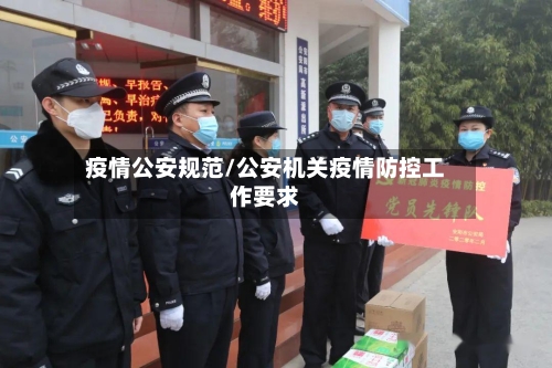 疫情公安规范/公安机关疫情防控工作要求-第2张图片