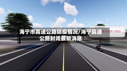 海宁市高速公路防疫情况/海宁高速公路封闭最新消息