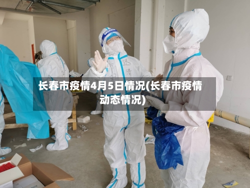 长春市疫情4月5日情况(长春市疫情动态情况)