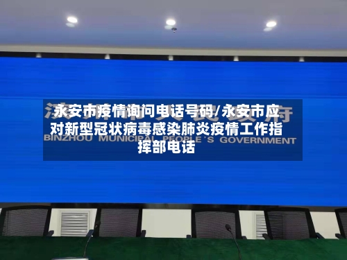 永安市疫情询问电话号码/永安市应对新型冠状病毒感染肺炎疫情工作指挥部电话