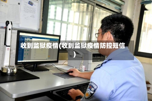 收到监狱疫情(收到监狱疫情防控短信)