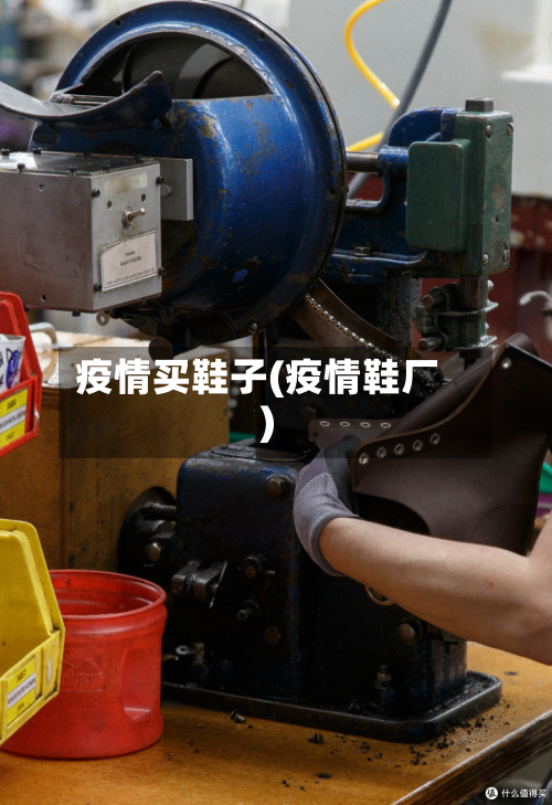 疫情买鞋子(疫情鞋厂)-第3张图片