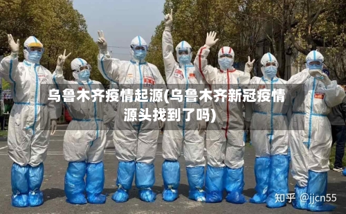 乌鲁木齐疫情起源(乌鲁木齐新冠疫情源头找到了吗)-第2张图片