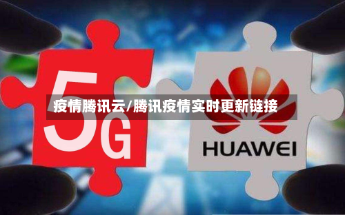 疫情腾讯云/腾讯疫情实时更新链接