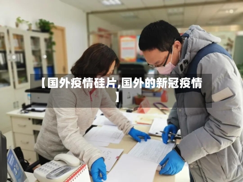 【国外疫情硅片,国外的新冠疫情】-第3张图片