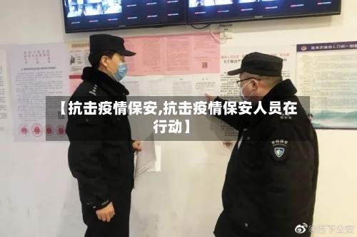 【抗击疫情保安,抗击疫情保安人员在行动】-第2张图片