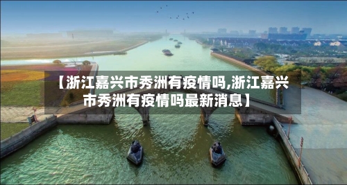 【浙江嘉兴市秀洲有疫情吗,浙江嘉兴市秀洲有疫情吗最新消息】-第3张图片