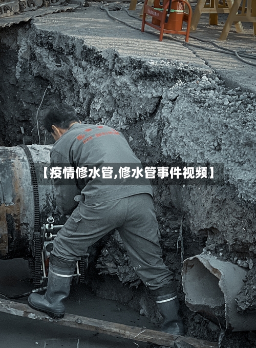 【疫情修水管,修水管事件视频】