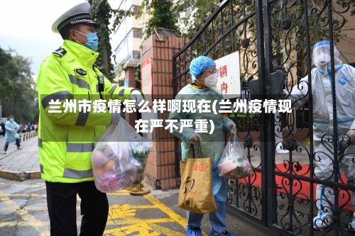 兰州市疫情怎么样啊现在(兰州疫情现在严不严重)-第2张图片