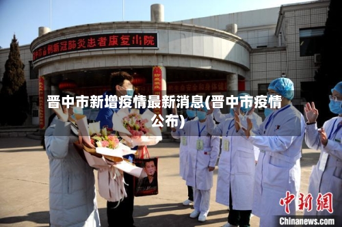 晋中市新增疫情最新消息(晋中市疫情公布)-第2张图片