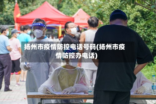 扬州市疫情防控电话号码(扬州市疫情防控办电话)-第2张图片