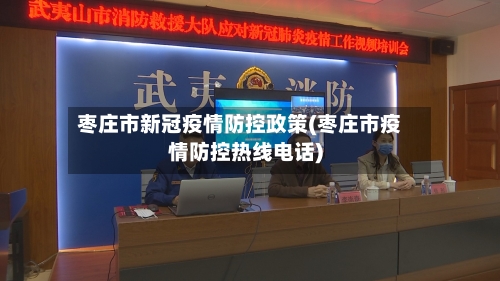 枣庄市新冠疫情防控政策(枣庄市疫情防控热线电话)