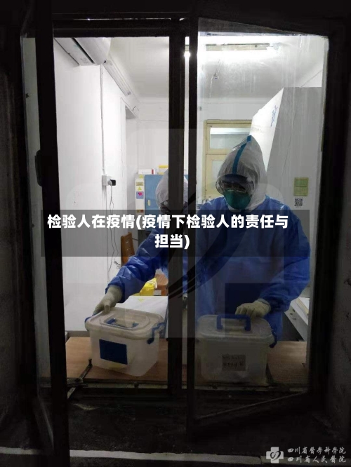 检验人在疫情(疫情下检验人的责任与担当)