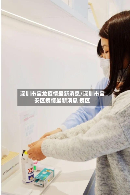 深圳市宝龙疫情最新消息/深圳市宝安区疫情最新消息 疫区-第3张图片