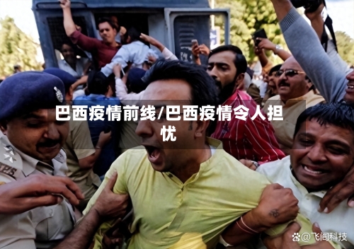 巴西疫情前线/巴西疫情令人担忧-第3张图片