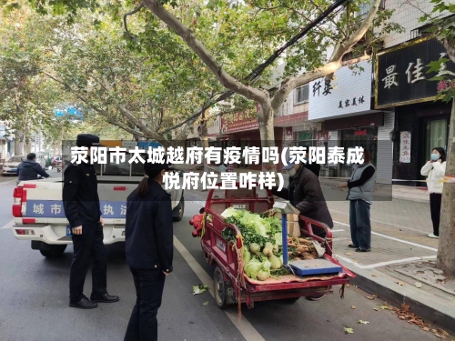 荥阳市太城越府有疫情吗(荥阳泰成悦府位置咋样)