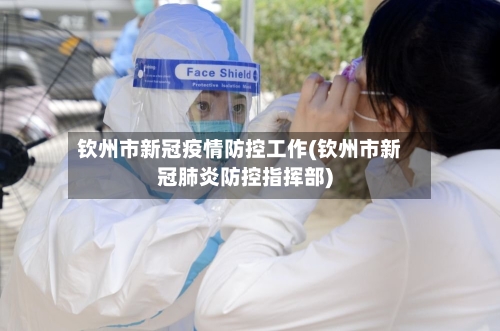 钦州市新冠疫情防控工作(钦州市新冠肺炎防控指挥部)