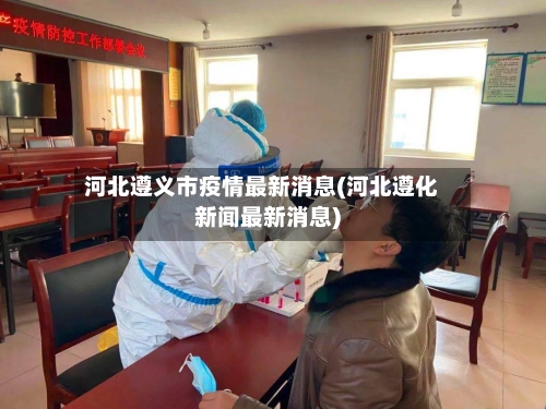 河北遵义市疫情最新消息(河北遵化新闻最新消息)-第2张图片