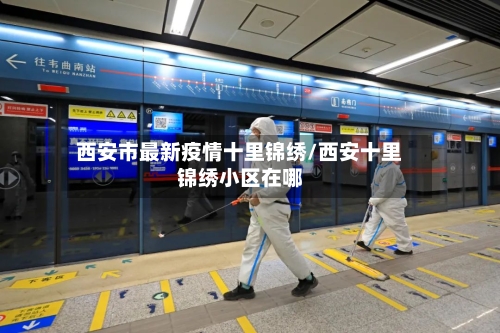 西安市最新疫情十里锦绣/西安十里锦绣小区在哪