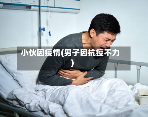 小伙因疫情(男子因抗疫不力)-第2张图片