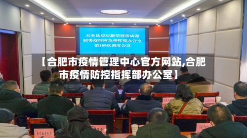 【合肥市疫情管理中心官方网站,合肥市疫情防控指挥部办公室】