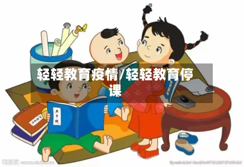 轻轻教育疫情/轻轻教育停课-第2张图片