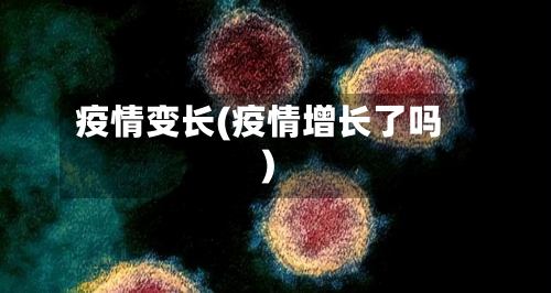 疫情变长(疫情增长了吗)