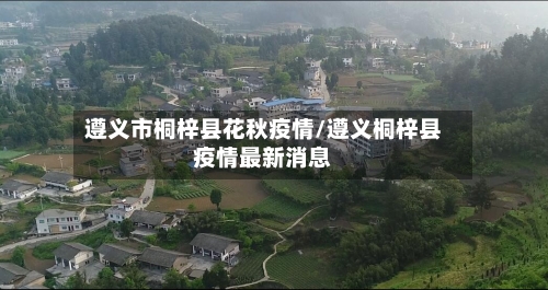 遵义市桐梓县花秋疫情/遵义桐梓县疫情最新消息