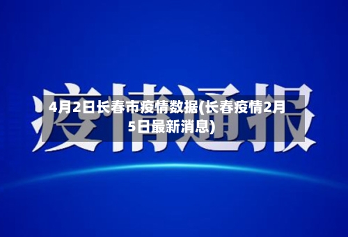 4月2日长春市疫情数据(长春疫情2月5日最新消息)-第2张图片