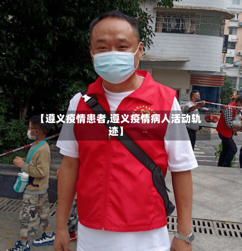 【遵义疫情患者,遵义疫情病人活动轨迹】