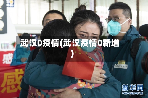 武汉0疫情(武汉疫情0新增)
