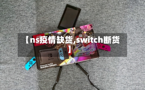 【ns疫情缺货,switch断货】-第2张图片