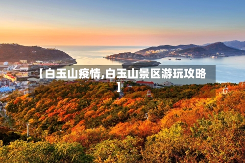 【白玉山疫情,白玉山景区游玩攻略】