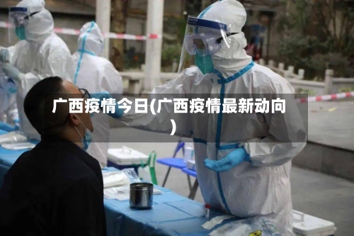 广西疫情今日(广西疫情最新动向)