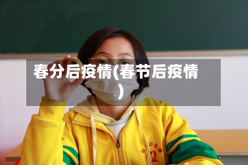 春分后疫情(春节后疫情)