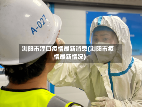 浏阳市淳口疫情最新消息(浏阳市疫情最新情况)