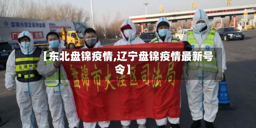 【东北盘锦疫情,辽宁盘锦疫情最新号令】-第2张图片