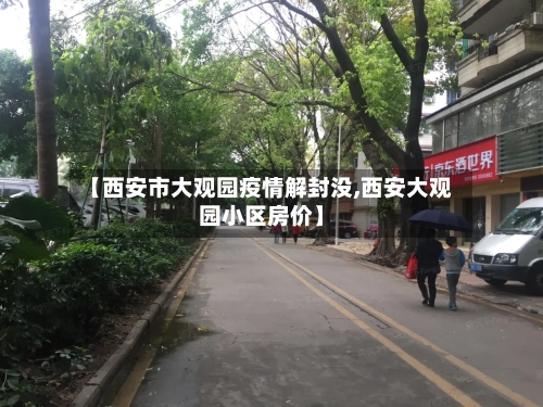 【西安市大观园疫情解封没,西安大观园小区房价】-第2张图片