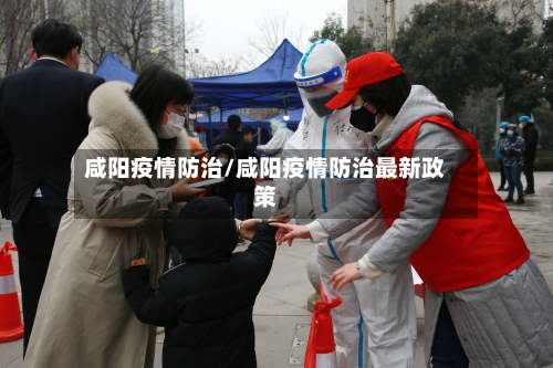 咸阳疫情防治/咸阳疫情防治最新政策