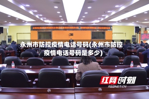 永州市防控疫情电话号码(永州市防控疫情电话号码是多少)-第2张图片