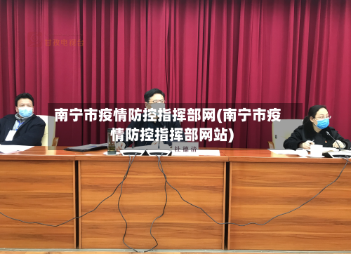 南宁市疫情防控指挥部网(南宁市疫情防控指挥部网站)-第2张图片