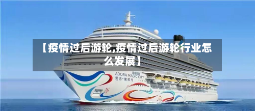 【疫情过后游轮,疫情过后游轮行业怎么发展】