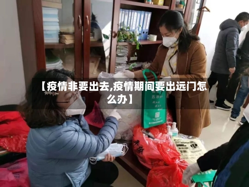 【疫情非要出去,疫情期间要出远门怎么办】-第2张图片
