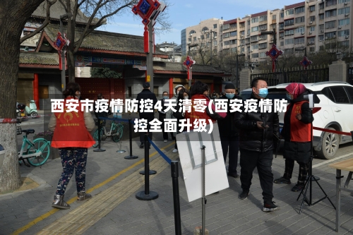 西安市疫情防控4天清零(西安疫情防控全面升级)
