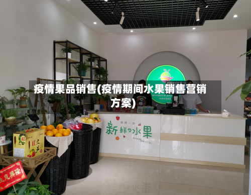 疫情果品销售(疫情期间水果销售营销方案)-第2张图片