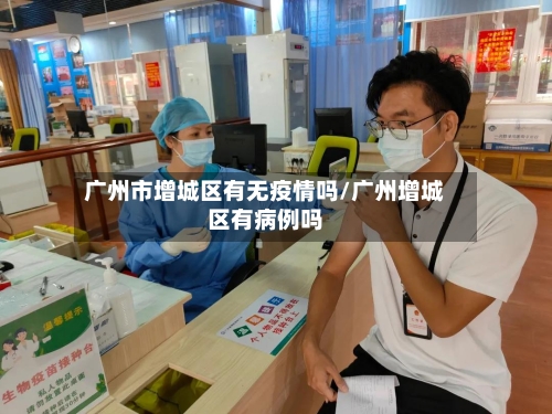 广州市增城区有无疫情吗/广州增城区有病例吗-第2张图片