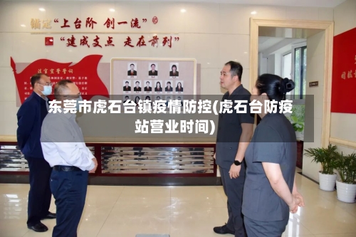 东莞市虎石台镇疫情防控(虎石台防疫站营业时间)-第2张图片