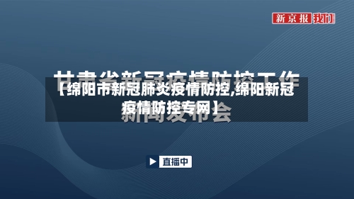 【绵阳市新冠肺炎疫情防控,绵阳新冠疫情防控专网】
