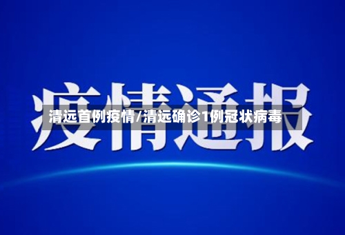 清远首例疫情/清远确诊1例冠状病毒-第2张图片